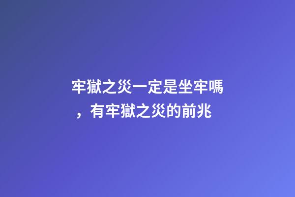 牢獄之災一定是坐牢嗎，有牢獄之災的前兆